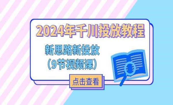 《2024年千川投放教程》新思路+新投放（9节视频课）