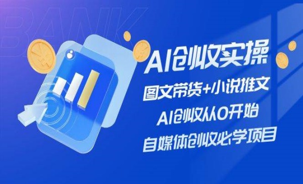 《AI创收实操—图文带货+小说推文》AI创收从0开始，自媒体创收必学项目