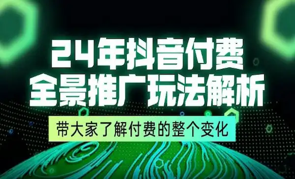 《抖音付费全景推广玩法解析》带大家了解付费的整个变化 (9节课)