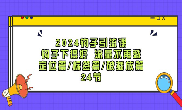 中神通·《2024钩子引流课》钩子下得好流量不再愁，定位篇/标签篇/破播放篇/24节