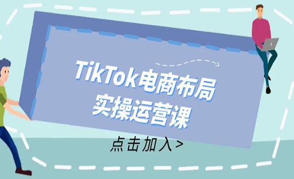 《TikTok电商布局实操运营课》从新手到精通，成为TikTok带货运营高手