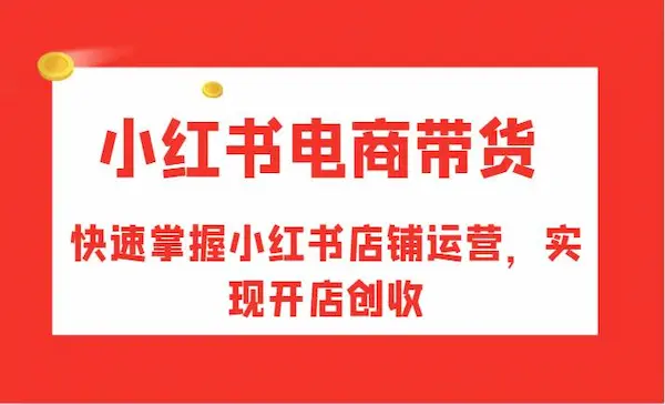 红山会《小红书电商带货》快速掌握小红书店铺运营，实现开店创收