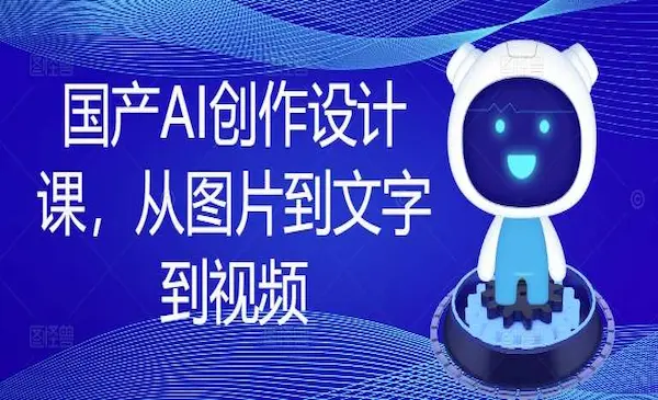 《国产AI创作设计课》从图片到文字到视频