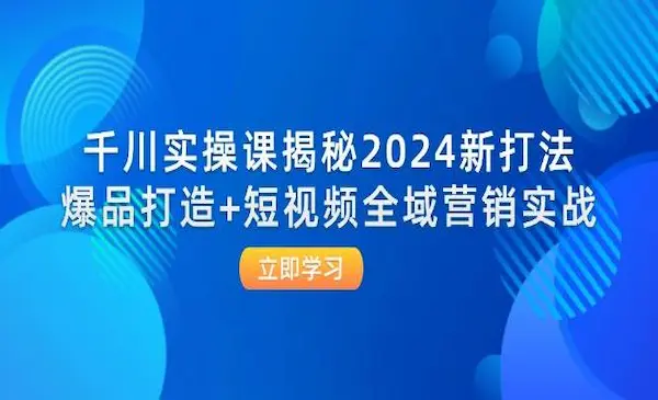 《千川实操课揭秘2024新打法》爆品打造+短视频全域营销实战