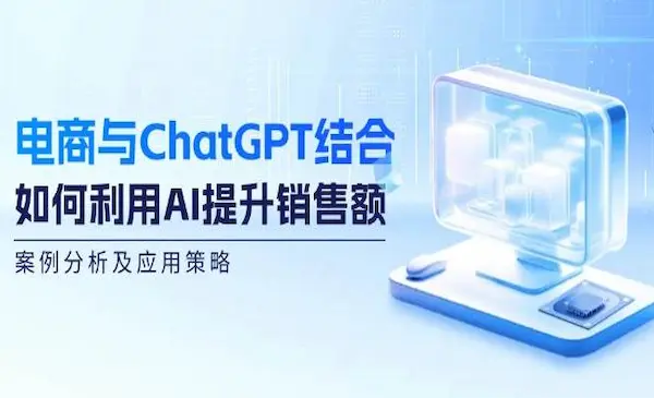 六哥团队《电商与ChatGPT结合》如何利用AI提升销售额，案例分析及应用策略