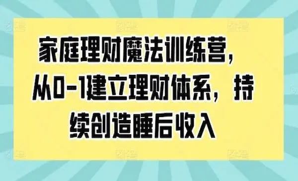 《 家庭理财魔法训练营》从0-1建立理财体系，持续创造睡后收入