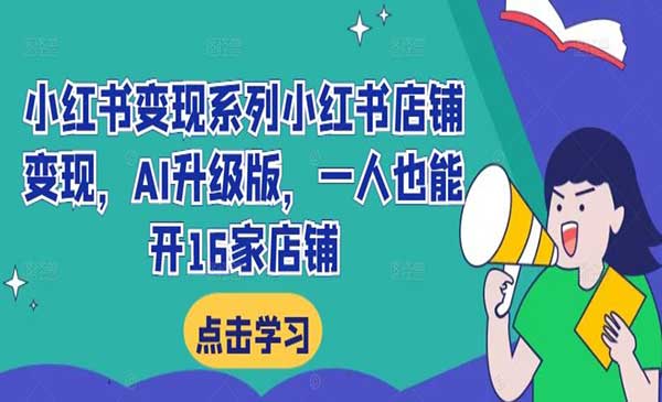 《小红书变现系列小红书店铺变现》AI升级版，一人也能开16家店铺