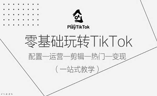《零基础玩转TikTok》配置一运营一剪辑一热门一变现，一站式教学