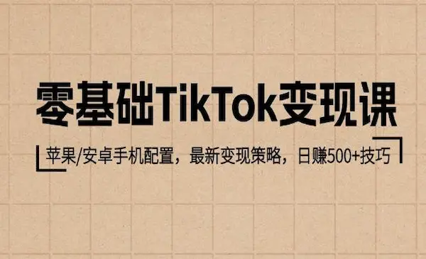 《零基础TikTok变现课》苹果/安卓手机配置，最新变现策略，日赚500+技巧
