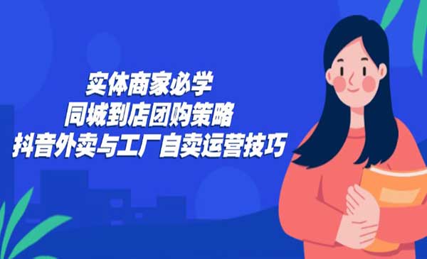 《同城到店团购策略》实体商家必学，抖音外卖与工厂自卖运营技巧