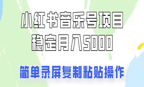 《小红书音乐号变现项目》操作简单易上手，轻松月收入5000+