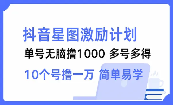 抖音星图激励计划 单号可撸1000 2个号2000 ，多号多得 简单易学