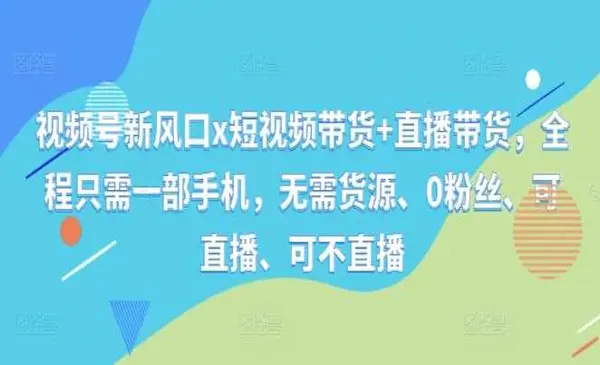 野狼团队《视频号短视频带货+直播带货》全程只需一部手机，无需货源、0粉丝、可直播、可不直播