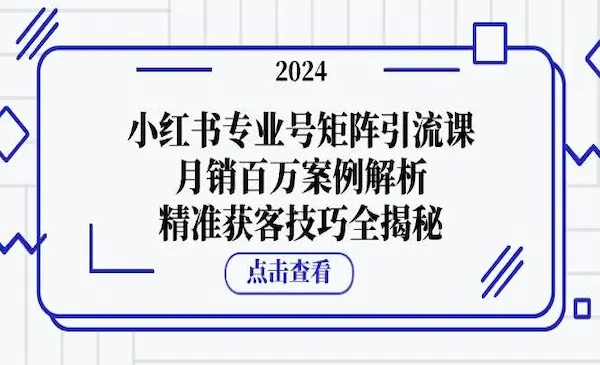 《小红书专业号矩阵引流课》月销百万案例解析，精准获客技巧全揭秘