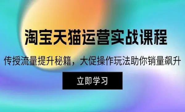 《淘宝&天猫运营实战课程》传授流量提升秘籍，大促操作玩法助你销量飙升