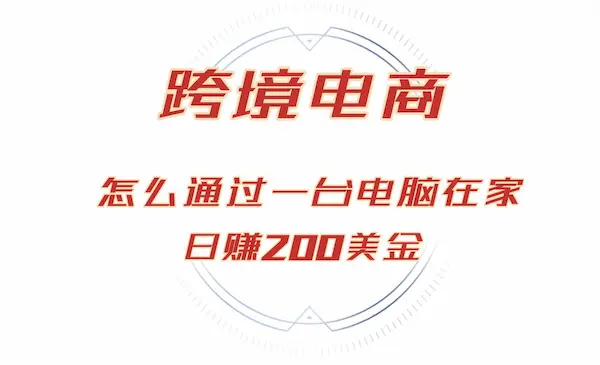 日赚200美金的跨境电商赛道，如何在家通过一台电脑把货卖到全世界