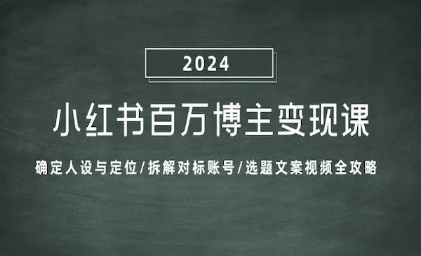 《小红书百万博主变现课》确定人设与定位/拆解对标账号/选题文案视频全攻略
