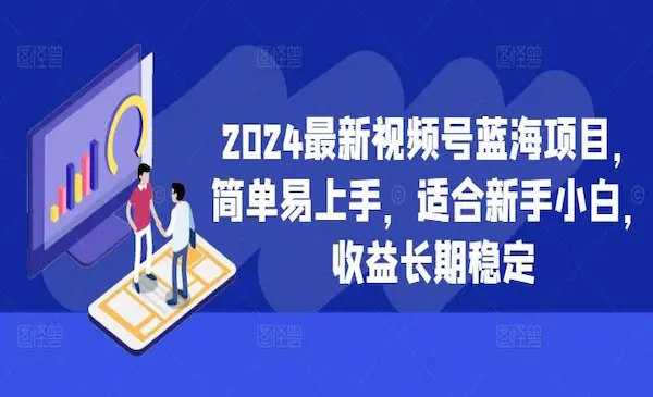 《2024最新视频号蓝海项目》简单易上手，适合新手小白，收益长期稳定