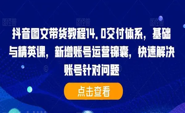 《抖音图文带货教程14.0》基础与精英课，新增账号运营锦囊，快速解决账号针对问题