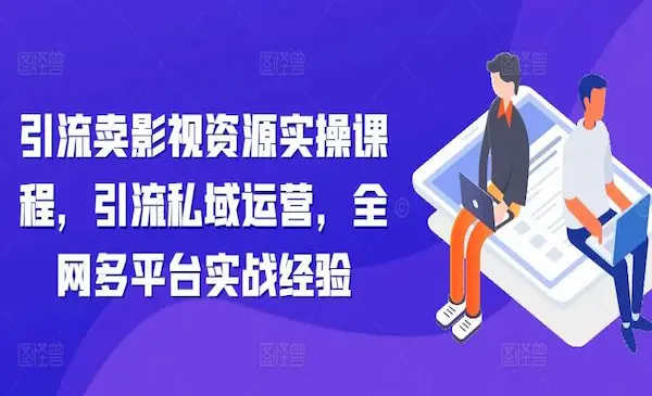 《引流卖影视资源实操课程》引流私域运营，全网多平台实战经验