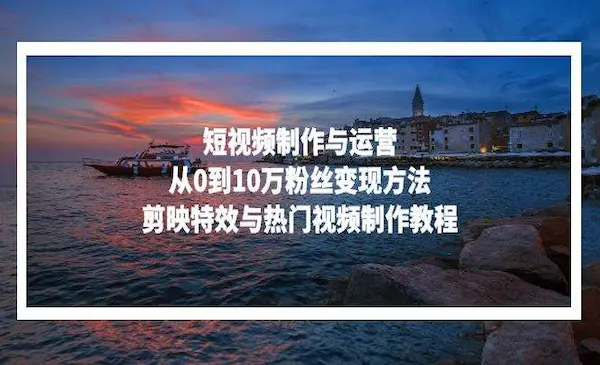 《短视频制作与运营》从0到10万粉丝变现方法，剪映特效与热门视频制作教程