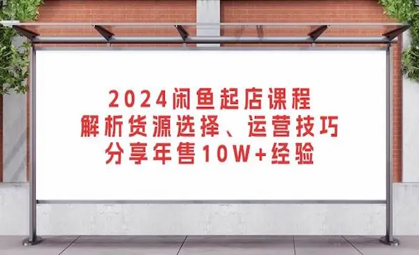 后浪《2024闲鱼起店课程》解析货源选择、运营技巧，分享年售10W+经验