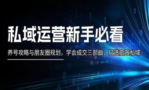 郑鹏飞《私域运营新手必看》养号攻略与朋友圈规划，学会成交三部曲，打造高效私域