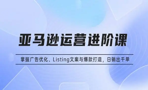 MoonSees《亚马逊运营进阶课》掌握广告优化、Listing文案与爆款打造，日销出千单