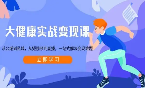 《大健康实战变现课》从公域到私域，从短视频到直播，一站式解决变现难题