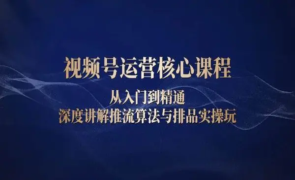 启承学苑《视频号运营核心课程》从入门到精通，深度讲解推流算法与排品实操玩
