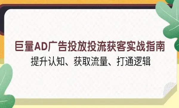 《巨量AD广告投放投流获客实战指南》提升认知、获取流量、打通逻辑