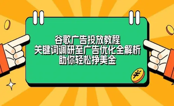 《谷歌广告投放教程》关键词调研至广告优化全解析，助你轻松挣美金
