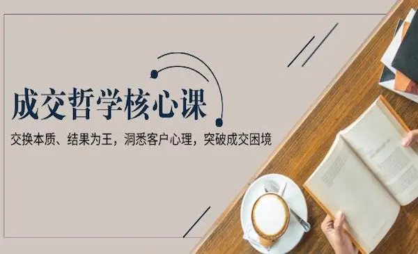 刘克亚《成交哲学核心课》交换本质、结果为王，洞悉客户心理，突破成交困境