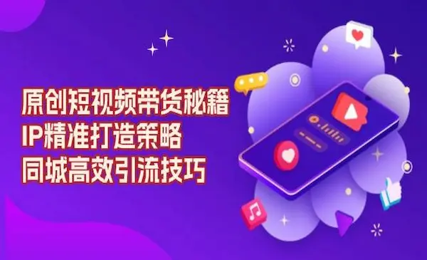 《原创短视频带货秘籍》IP精准打造策略，同城高效引流技巧
