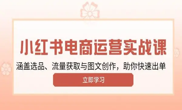 《小红书变现运营实战课》涵盖选品、流量获取与图文创作，助你快速出单