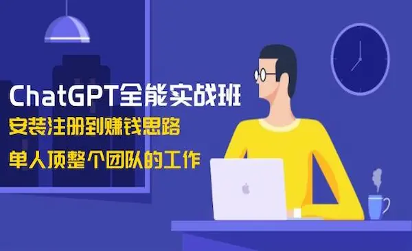 《ChatGPT全能实战班》安装注册到赚钱思路，单人顶整个团队的工作