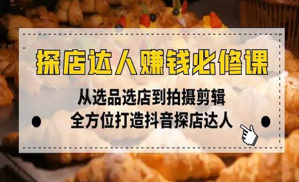 葵宝传媒《探店达人赚钱必修课》从选品选店到拍摄剪辑，全方位打造抖音探店达人