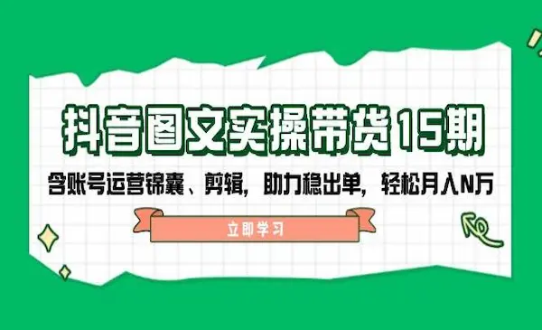 鑫莘教育《抖音图文实操带货15期》含账号运营锦囊、剪辑，助力稳出单，轻松月入N万