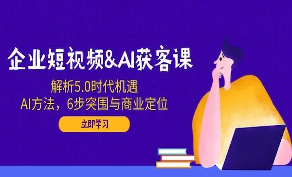 飞橙《企业短视频&AI获客课》解析5.0时代机遇，AI方法，6步突围与商业定位
