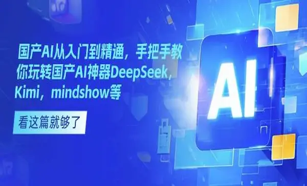 《国产AI从入门到精通》手把手教你玩转国产AI神器DeepSeek，Kimi，mindshow等