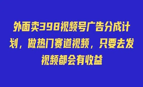 外面卖398视频号广告分成计划，不直播 不卖货 不露脸，只要去发视频都会有收益