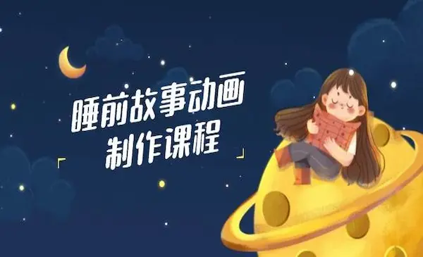 《睡前故事动画制作课程》涵盖AI文案、配音、视频剪辑等，实现百分百原创
