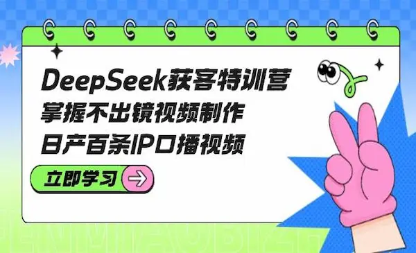 《DeepSeek获客特训营》掌握不出镜视频制作，日产百条IP口播视频