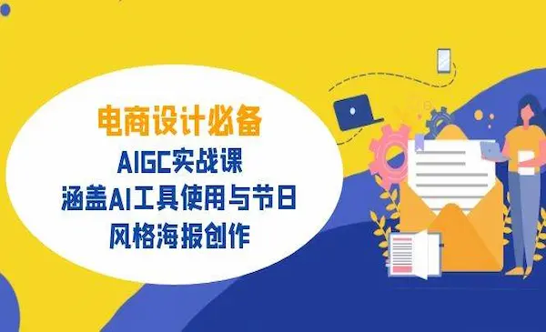 《AIGC实战课》电商设计必备！涵盖AI工具使用与节日、风格海报创作