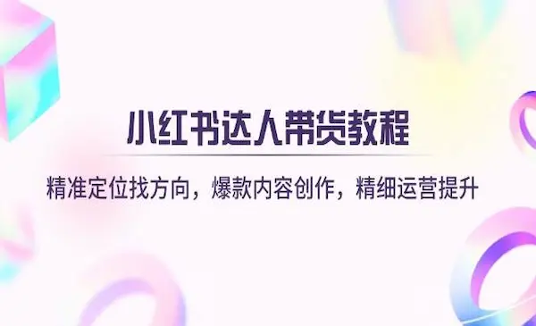 交个朋友《小红书达人带货课》精准定位找方向，爆款内容创作，精细运营提升