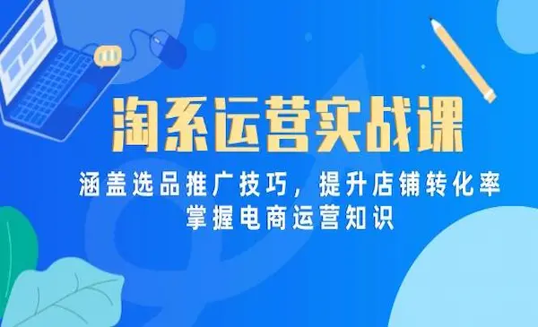猫课《淘系运营实战课》涵盖选品推广技巧，提升店铺转化率，掌握电商运营知识
