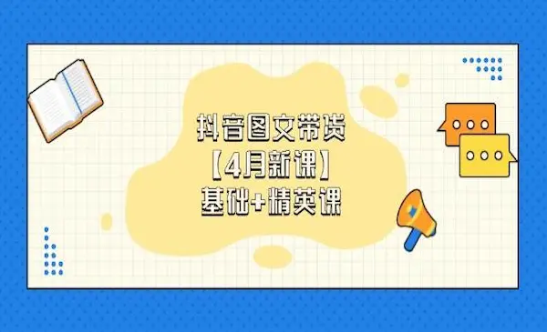 抖鑫《抖音图文带货第16期》【4月新课】基础+精英课：0基础小白必学 掌握各赛道带货技巧