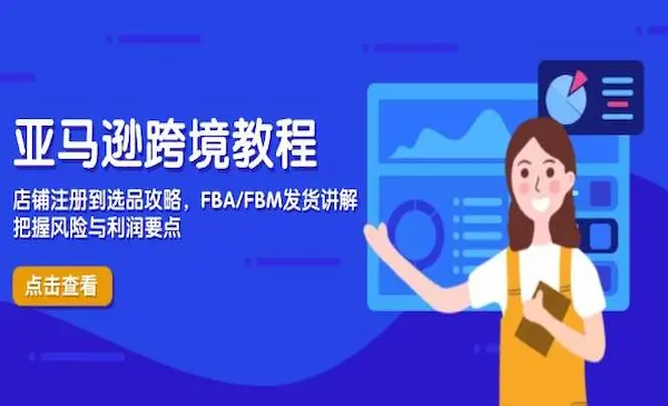 子键跨境《亚马逊跨境教程》店铺注册到选品攻略，FBA/FBM发货讲解，把握风险与利润