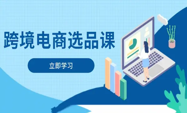阿甘《跨境电商选品课》涵盖电动滑板车、健康医疗、电子游戏、厨房用品、宠物等