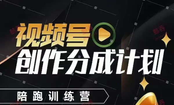 鲸吞团队《视频号创作分成计划陪跑训练营》价值598